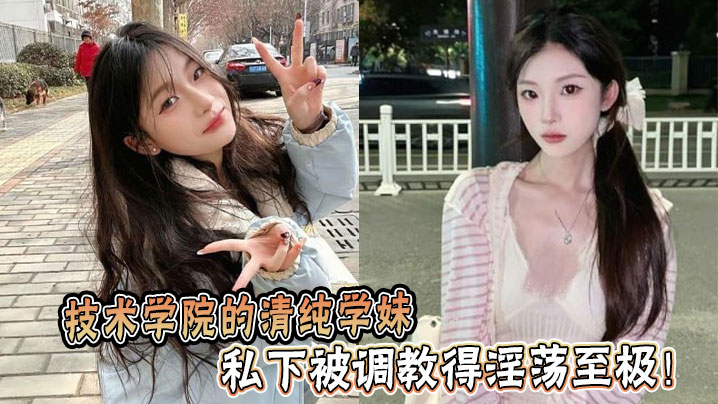 技术学院的清纯学妹，私下被调教得淫荡至极！